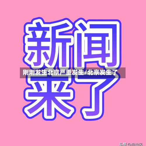 刚刚发生北京严重发生/北京发生了-第3张图片