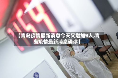 【青岛疫情最新消息今天又增加9人,青岛疫情最新消息确诊】