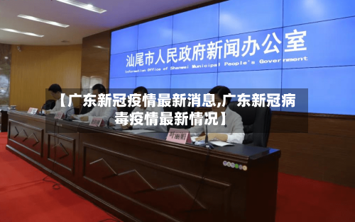 【广东新冠疫情最新消息,广东新冠病毒疫情最新情况】