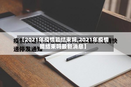 【2021年疫情能结束吗,2021年疫情能结束吗最新消息】-第2张图片