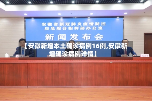 【安徽新增本土确诊病例16例,安徽新增确诊病例详情】