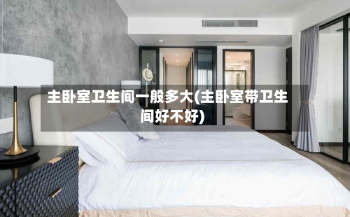 主卧室卫生间一般多大(主卧室带卫生间好不好)
