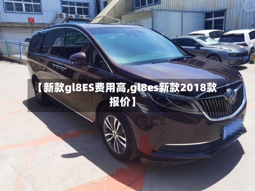【新款gl8ES费用高,gl8es新款2018款报价】