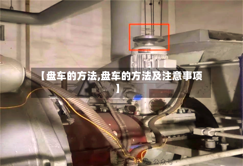 【盘车的方法,盘车的方法及注意事项】