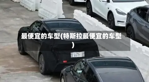 最便宜的车型(特斯拉最便宜的车型)-第3张图片