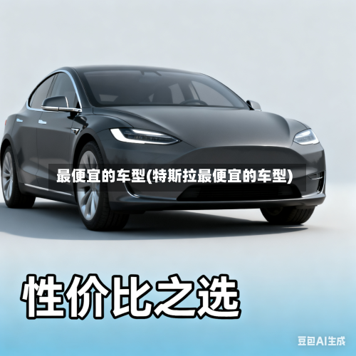 最便宜的车型(特斯拉最便宜的车型)