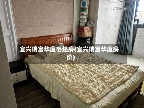 宜兴瑞富华庭毛坯房(宜兴瑞富华庭房价)