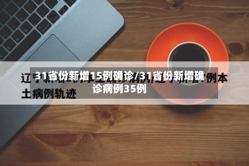 31省份新增15例确诊/31省份新增确诊病例35例-第2张图片