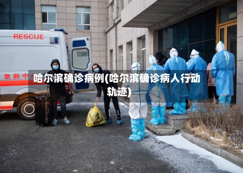 哈尔滨确诊病例(哈尔滨确诊病人行动轨迹)