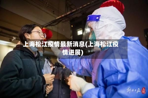 上海松江疫情最新消息(上海松江疫情进展)-第3张图片