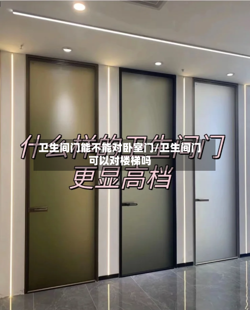 卫生间门能不能对卧室门/卫生间门可以对楼梯吗-第2张图片