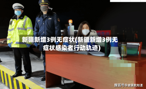 新疆新增3例无症状(新疆新增3例无症状感染者行动轨迹)