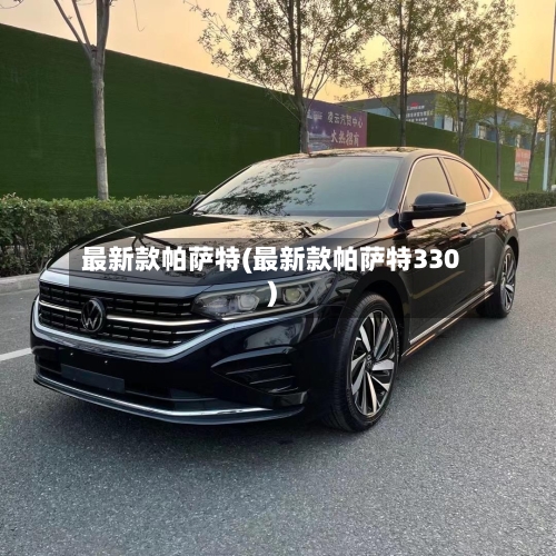 最新款帕萨特(最新款帕萨特330)