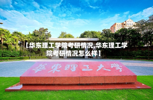 【华东理工学院考研情况,华东理工学院考研情况怎么样】-第2张图片