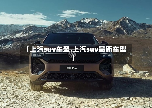 【上汽suv车型,上汽suv最新车型】