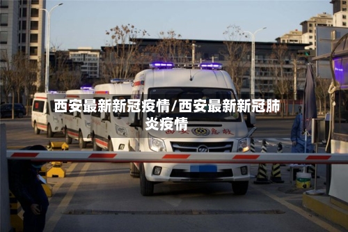西安最新新冠疫情/西安最新新冠肺炎疫情