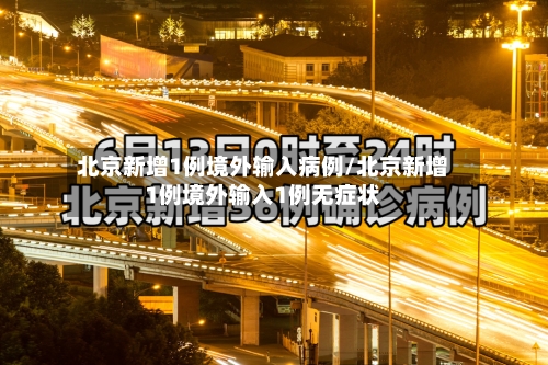 北京新增1例境外输入病例/北京新增1例境外输入1例无症状
