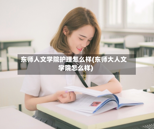 东师人文学院护理怎么样(东师大人文学院怎么样)-第2张图片