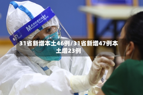 31省新增本土46例/31省新增47例本土增23例-第2张图片