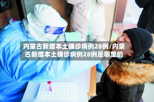 内蒙古新增本土确诊病例28例/内蒙古新增本土确诊病例28例是哪里的