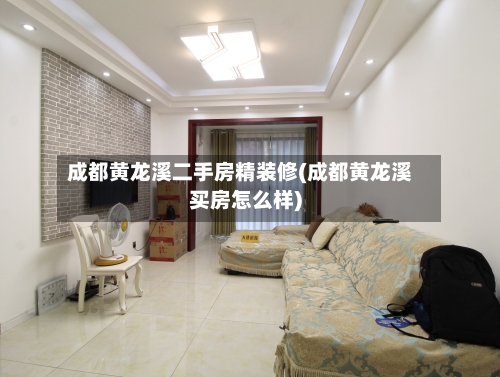 成都黄龙溪二手房精装修(成都黄龙溪买房怎么样)-第2张图片