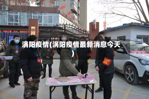 涡阳疫情(涡阳疫情最新消息今天)-第2张图片