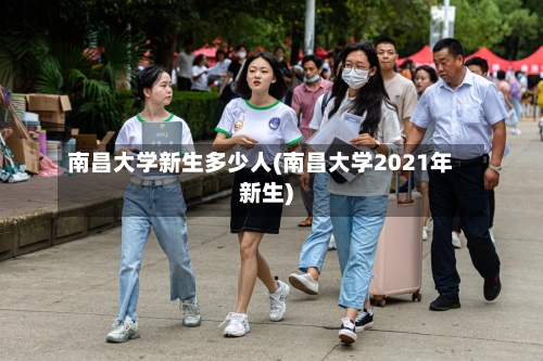 南昌大学新生多少人(南昌大学2021年新生)-第3张图片