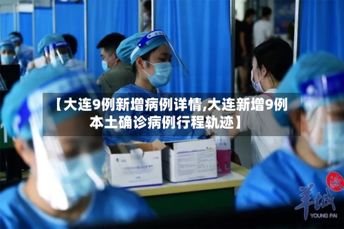 【大连9例新增病例详情,大连新增9例本土确诊病例行程轨迹】-第2张图片