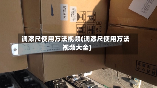调漆尺使用方法视频(调漆尺使用方法视频大全)-第2张图片