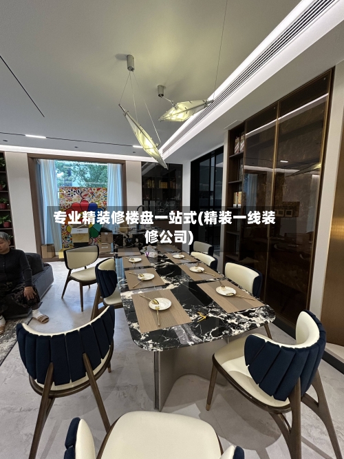 专业精装修楼盘一站式(精装一线装修公司)