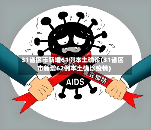 31省区市新增61例本土确诊(31省区市新增62例本土确诊疫情)-第3张图片