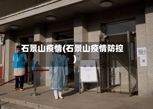 石景山疫情(石景山疫情防控)