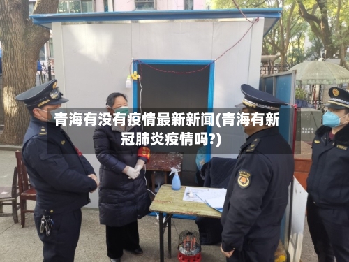 青海有没有疫情最新新闻(青海有新冠肺炎疫情吗?)