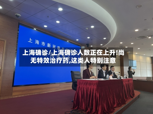 上海确诊/上海确诊人数正在上升!尚无特效治疗药,这类人特别注意-第2张图片