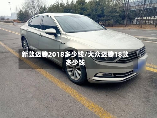 新款迈腾2018多少钱/大众迈腾18款多少钱