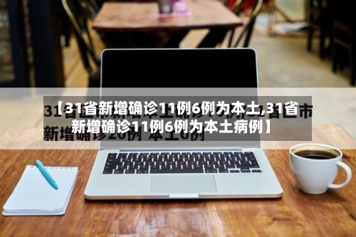 【31省新增确诊11例6例为本土,31省新增确诊11例6例为本土病例】
