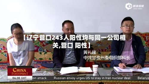 【辽宁营口243人阳性均与同一公司相关,营口 阳性】-第3张图片