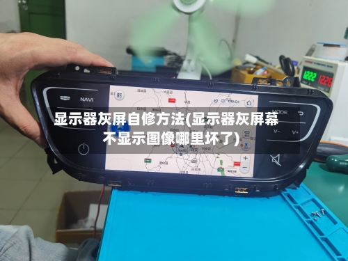 显示器灰屏自修方法(显示器灰屏幕不显示图像哪里坏了)