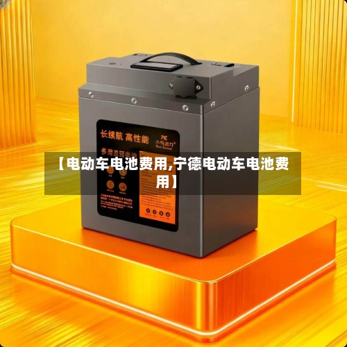 【电动车电池费用,宁德电动车电池费用】-第3张图片