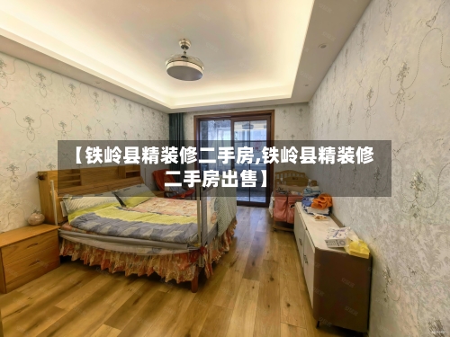 【铁岭县精装修二手房,铁岭县精装修二手房出售】