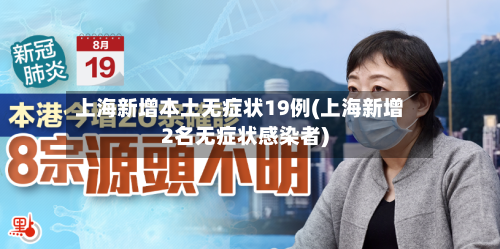上海新增本土无症状19例(上海新增2名无症状感染者)-第3张图片