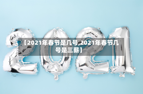 【2021年春节是几号,2021年春节几号是三薪】-第2张图片