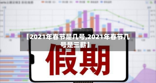 【2021年春节是几号,2021年春节几号是三薪】-第3张图片