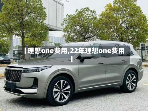 【理想one费用,22年理想one费用】