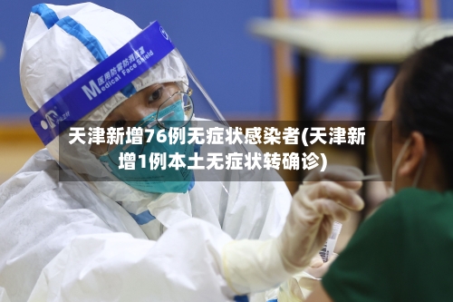 天津新增76例无症状感染者(天津新增1例本土无症状转确诊)