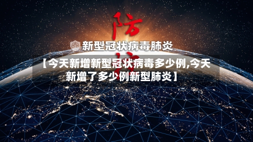 【今天新增新型冠状病毒多少例,今天新增了多少例新型肺炎】
