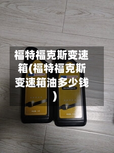 福特福克斯变速箱(福特福克斯变速箱油多少钱)