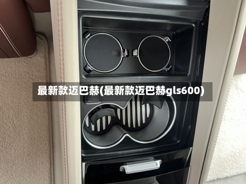 最新款迈巴赫(最新款迈巴赫gls600)