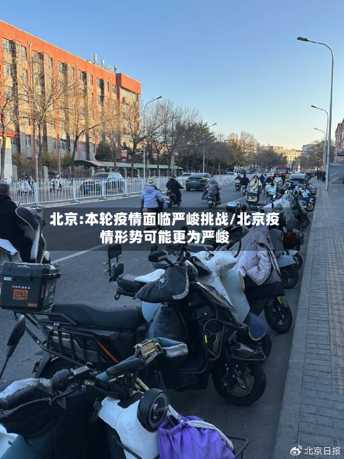 北京:本轮疫情面临严峻挑战/北京疫情形势可能更为严峻-第3张图片
