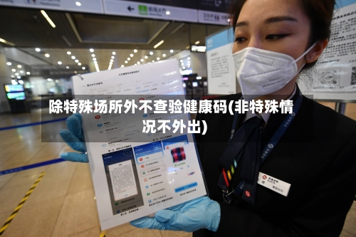 除特殊场所外不查验健康码(非特殊情况不外出)-第3张图片